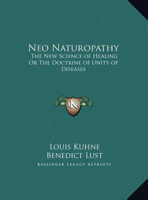 Neo Naturopathy: The New Science of Healing Or The Doctrine of Unity of Diseases by Kuhne, Louis
