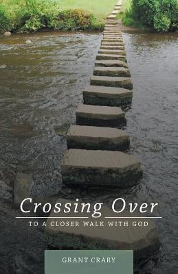 Crossing Over: To a Closer Walk with God by Crary, Grant