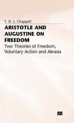 Aristotle and Augustine on Freedom: Two Theories of Freedom, Voluntary Action and Akrasia by Chappell, T.