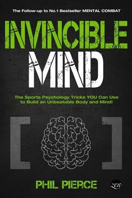 Invincible Mind: The Sports Psychology Tricks You can use to Build an Unbeatable Body and Mind! by Pierce, Phil