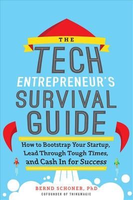 The Tech Entrepreneur's Survival Guide: How to Bootstrap Your Startup, Lead Through Tough Times, and Cash in for Success: How to Bootstrap Your Startu by Schoner, Bernd