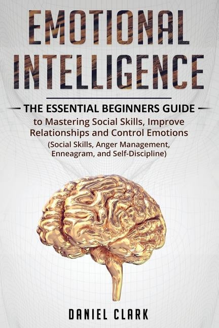 Emotional Intelligence: The Essential Beginners Guide to mastering social skills, improve relationship and control emotions (social skills, an by Clark, Daniel