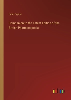 Companion to the Latest Edition of the British Pharmacopoeia by Squire, Peter