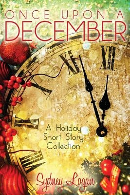 Once Upon a December: A Holiday Short Story Collection by Logan, Sydney