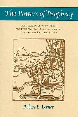 The Powers of Prophecy: The Cedar of Lebanon Vision from the Mongol Onslaught to the Dawn of the Enlightenment by Lerner, Robert E.