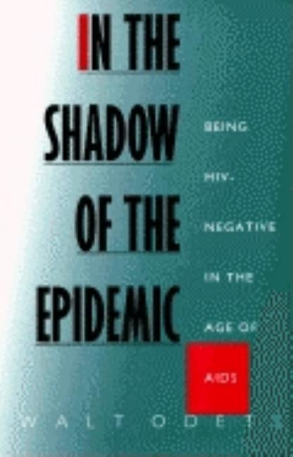 In the Shadow of the Epidemic: Being Hiv-Negative in the Age of AIDS by Odets, Walt