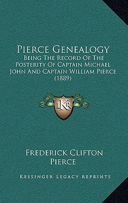 Pierce Genealogy: Being The Record Of The Posterity Of Captain Michael John And Captain William Pierce (1889) by Pierce, Frederick Clifton