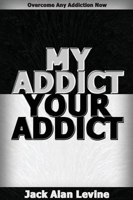 My Addict, Your Addict: Overcome Any Addiction Now by Levine, Jack Alan