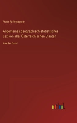 Allgemeines geographisch-statistisches Lexikon aller Österreichischen Staaten: Zweiter Band by Raffelsperger, Franz