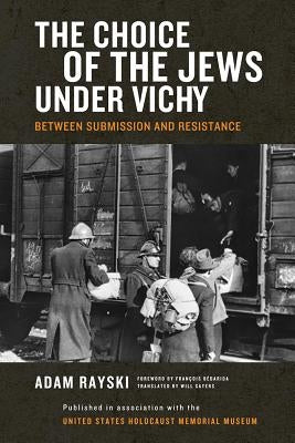 The Choice of the Jews under Vichy: Between Submission and Resistance by Rayski, Adam