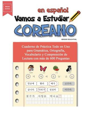 Vamos A Estudiar Coreano: Cuaderno de Práctica Todo en Uno para Gramática, Ortografía, Vocabulario y Comprensión de Lectura con más de 600 Pregu by Education, Bridge