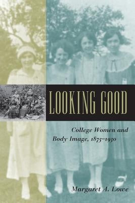 Looking Good: College Women and Body Image, 1875-1930 by Lowe, Margaret A.