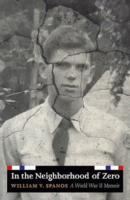 In the Neighborhood of Zero: A World War II Memoir by Spanos, William V.