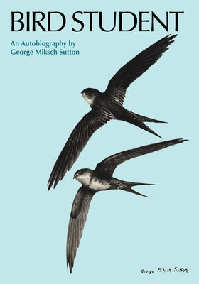 Bird Student: An Autobiography by Sutton, George Miksch