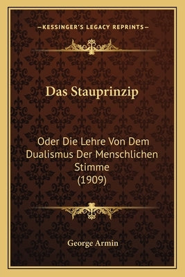 Das Stauprinzip: Oder Die Lehre Von Dem Dualismus Der Menschlichen Stimme (1909) by Armin, George