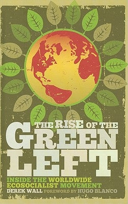 The Rise of the Green Left: Inside the Worldwide Ecosocialist Movement by Wall, Derek