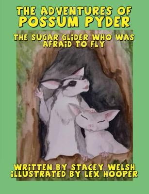 The Adventures of Possum Pyder: The Sugar Glider who was afraid to fly by Welsh, Stacey