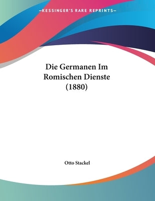 Die Germanen Im Romischen Dienste (1880) by Stackel, Otto