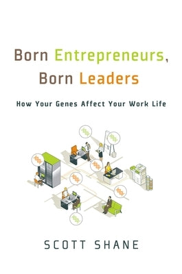 Born Entrepreneurs, Born Leaders: How Your Genes Affect Your Work Life by Shane, Scott