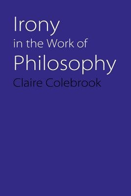 Irony in the Work of Philosophy by Colebrook, Claire
