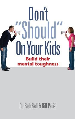 Don't Should on Your Kids: Build Their Mental Toughness by Bell, Rob