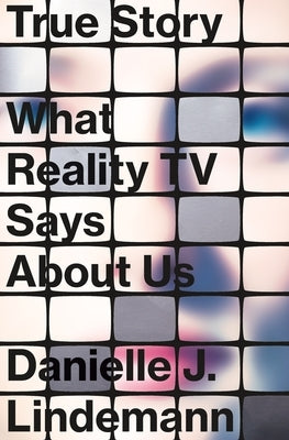 True Story: What Reality TV Says about Us by Lindemann, Danielle J.