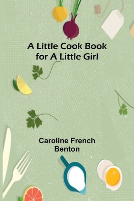 A little cook book for a little girl by French Benton, Caroline