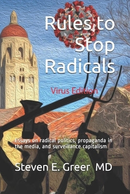 Rules to Stop Radicals: A book of essays on political corruption, propaganda in the media, and the surveillance economy by Greer, Steven E.