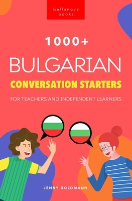 1000+ Bulgarian Conversation Starters for Teachers & Independent Learners: Improve your Bulgarian speaking and have more interesting conversations by Goldmann, Jenny