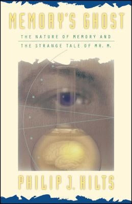 Memory's Ghost: The Nature of Memory and the Strange Tale of Mr. M by Hilts, Philip J.