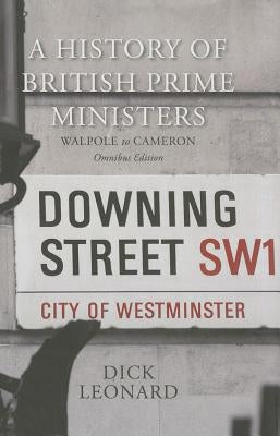 A History of British Prime Ministers (Omnibus Edition): Walpole to Cameron by Leonard, Dick