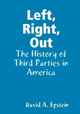 Left, Right, Out: The History of Third Parties in America by Epstein, David A.