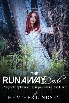 The Runaway Bride: Are you living for Jesus or are you running from Him? by Lindsey, Heather