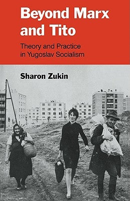 Beyond Marx and Tito: Theory and Practice in Yugoslav Socialism by Zukin, Sharon