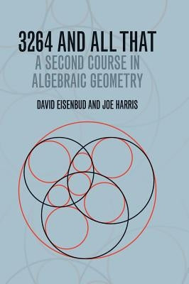 3264 and All That: A Second Course in Algebraic Geometry by Eisenbud, David