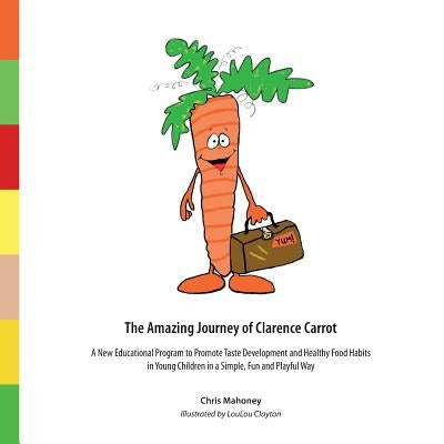 The Amazing Journey of Clarence Carrot: A New Educational Program to Promote Taste Development and Healthy Food Habits by Mahoney, Chris