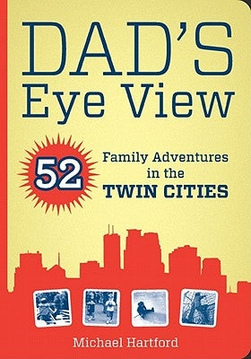 Dad's Eye View: 52 Family Adventures in the Twin Cities by Hartford, Michael