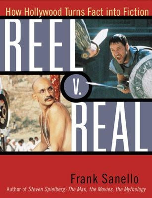 Reel V. Real: How Hollywood Turns Fact into Fiction by Sanello, Frank