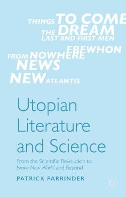 Utopian Literature and Science: From the Scientific Revolution to Brave New World and Beyond by Parrinder, Patrick