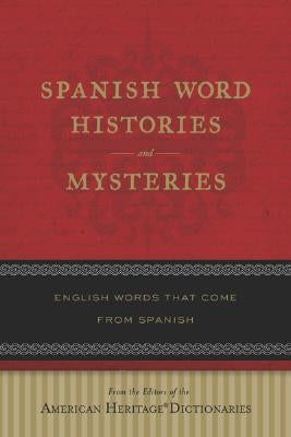 Spanish Word Histories and Mysteries: English Words That Come from Spanish by Editors of the American Heritage Di