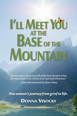 I'll Meet You at the Base of the Mountain: One woman's journey from grief to life. by Visocky, Donna