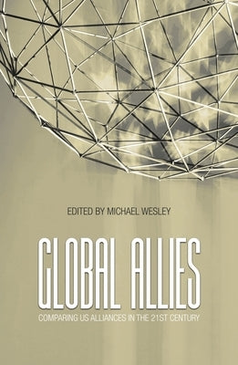Global Allies: Comparing US Alliances in the 21st Century by Wesley, Michael