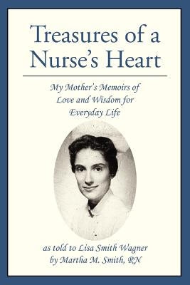 Treasures of a Nurse's Heart: My Mother's Memoirs of Love and Wisdom for Everyday Life by Wagner, Lisa S.