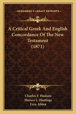 A Critical Greek and English Concordance of the New Testamena Critical Greek and English Concordance of the New Testament (1871) T (1871) by Hudson, Charles F.