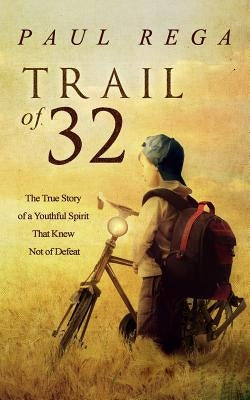 Trail of 32: The True Story of a Youthful Spirit That Knew Not of Defeat by Rega, Paul