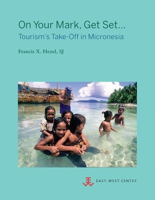 On Your Mark, Get Set...: Tourism's Take-Off in Micronesia by Hezel, Sj Francis X.
