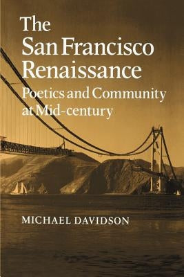 The San Francisco Renaissance: Poetics and Community at Mid-Century by Davidson, Michael
