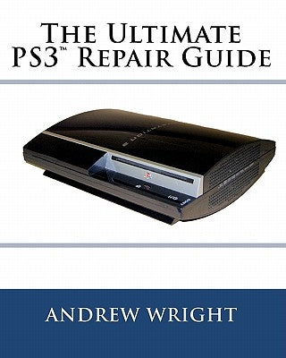 The Ultimate PS3(tm) Repair Guide by Wright, Andrew