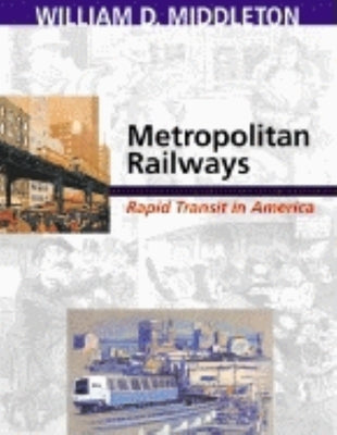 Metropolitan Railways: Rapid Transit in America by Middleton, William D.