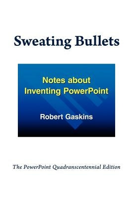 Sweating Bullets: Notes about Inventing PowerPoint by Gaskins, Robert